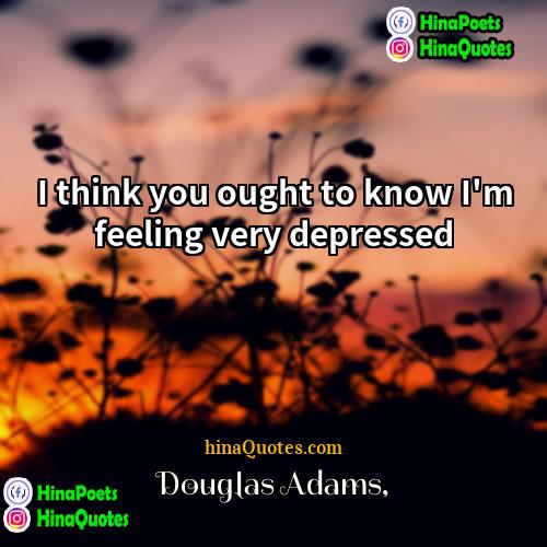 Douglas Adams Quotes | I think you ought to know I'm
